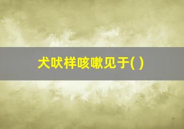 犬吠样咳嗽见于( )